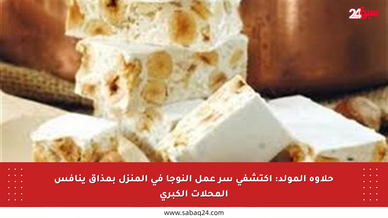 حلاوة المولد: اكتشفي سر عمل النوجا في المنزل بمذاق ينافس المحلات الكبرى